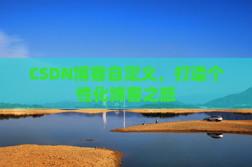 CSDN博客自定义，打造个性化博客之旅
