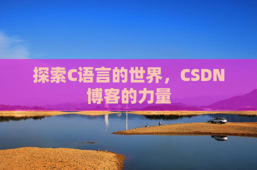 探索C语言的世界，CSDN博客的力量